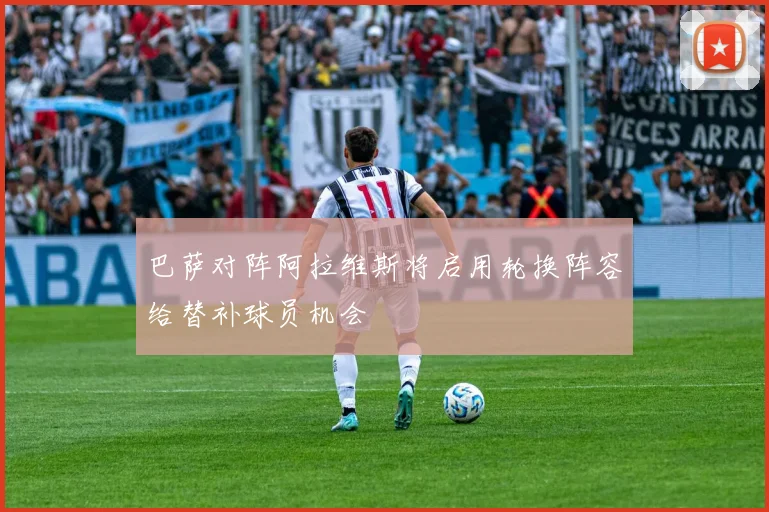 巴萨对阵阿拉维斯将启用轮换阵容给替补球员机会