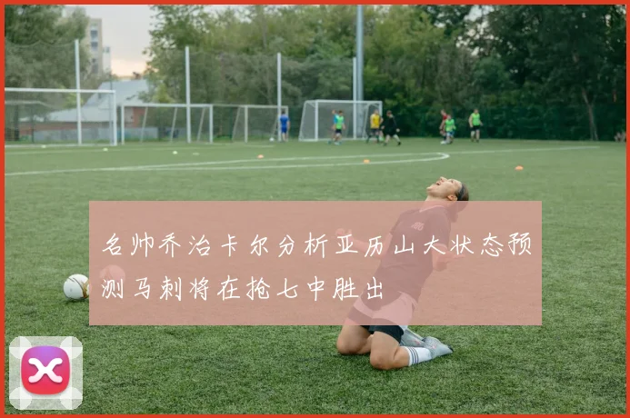 名帅乔治卡尔分析亚历山大状态预测马刺将在抢七中胜出