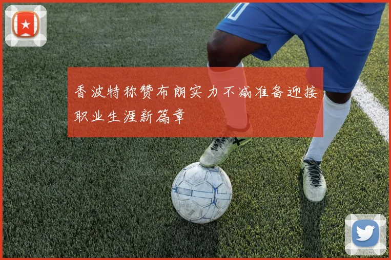 香波特称赞布朗实力不减准备迎接职业生涯新篇章