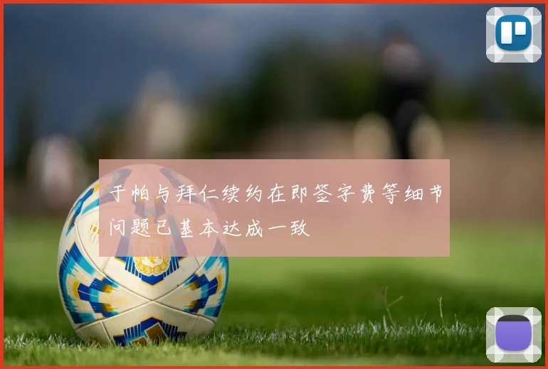 于帕与拜仁续约在即签字费等细节问题已基本达成一致