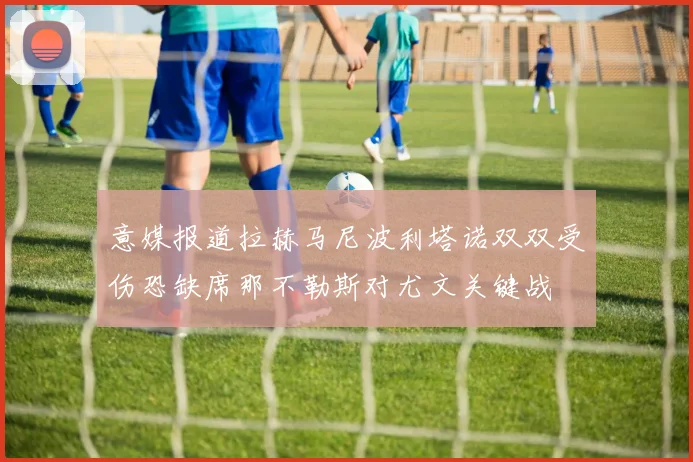 意媒报道拉赫马尼波利塔诺双双受伤恐缺席那不勒斯对尤文关键战