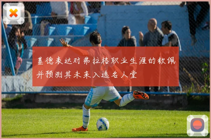 基德表达对弗拉格职业生涯的钦佩并预测其未来入选名人堂