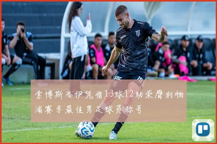 索博斯洛伊凭借13球12助荣膺利物浦赛季最佳男足球员称号