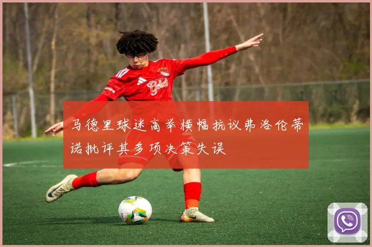 马德里球迷高举横幅抗议弗洛伦蒂诺批评其多项决策失误