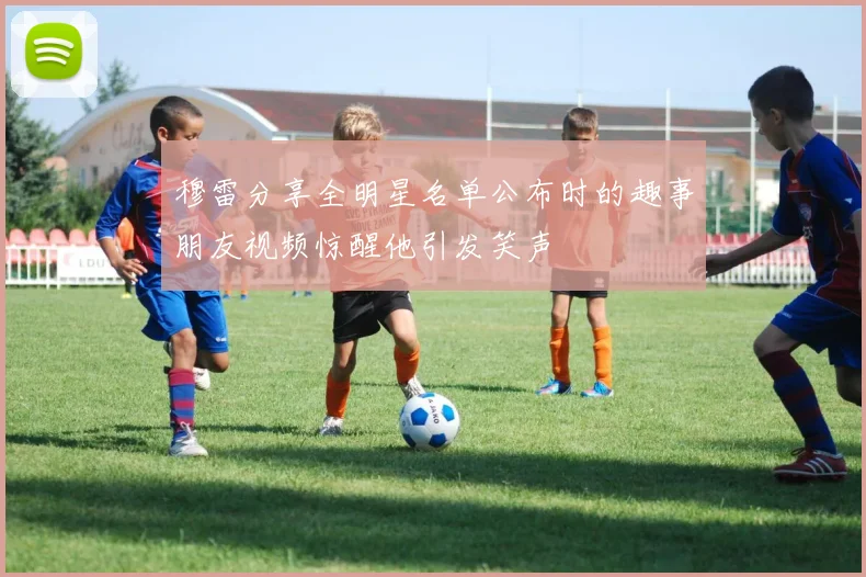 穆雷分享全明星名单公布时的趣事朋友视频惊醒他引发笑声