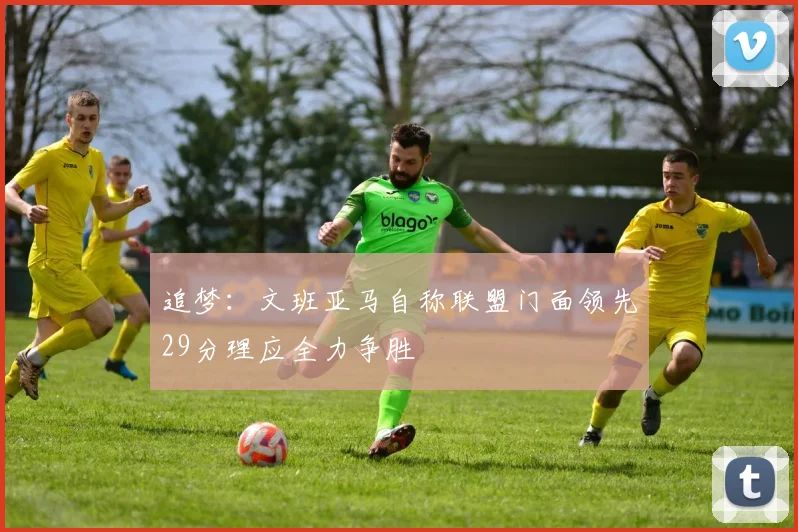 追梦：文班亚马自称联盟门面领先29分理应全力争胜