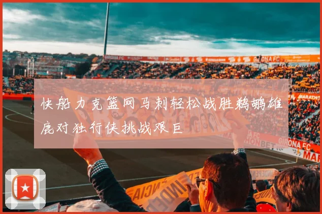 快船力克篮网马刺轻松战胜鹈鹕雄鹿对独行侠挑战艰巨
