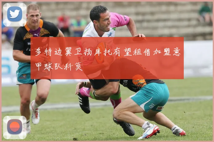 多特边翼卫扬库托有望租借加盟意甲球队科莫