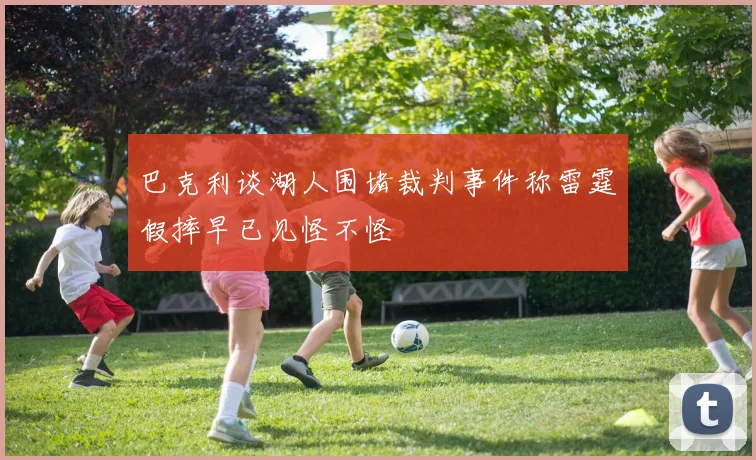 巴克利谈湖人围堵裁判事件称雷霆假摔早已见怪不怪