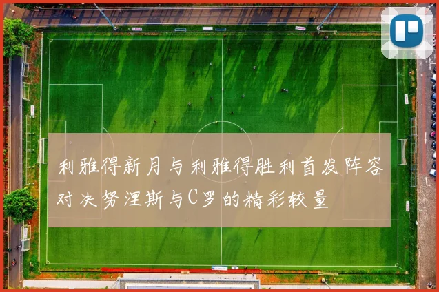 利雅得新月与利雅得胜利首发阵容对决努涅斯与C罗的精彩较量