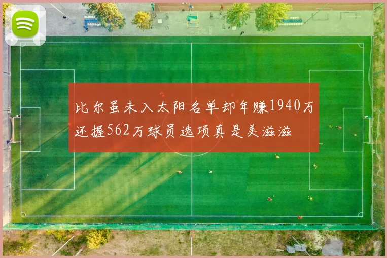 比尔虽未入太阳名单却年赚1940万还握562万球员选项真是美滋滋