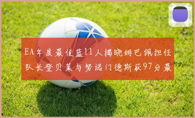 EA年度最佳蓝11人揭晓姆巴佩担任队长登贝莱与努诺门德斯获97分最高评分